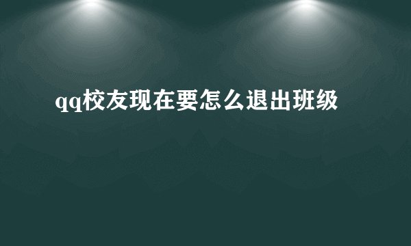 qq校友现在要怎么退出班级