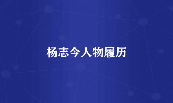 杨志今人物履历