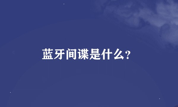 蓝牙间谍是什么？