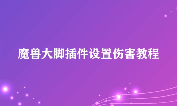魔兽大脚插件设置伤害教程