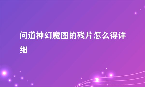 问道神幻魔图的残片怎么得详细