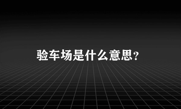 验车场是什么意思？