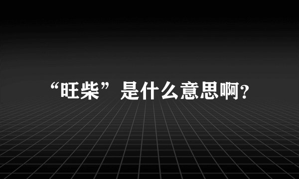 “旺柴”是什么意思啊？