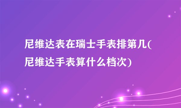 尼维达表在瑞士手表排第几(尼维达手表算什么档次)