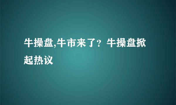 牛操盘,牛市来了？牛操盘掀起热议