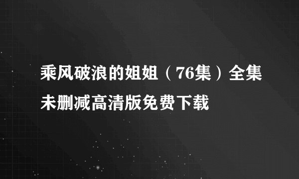 乘风破浪的姐姐（76集）全集未删减高清版免费下载