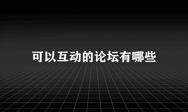 可以互动的论坛有哪些
