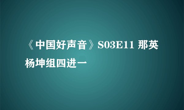 《中国好声音》S03E11 那英杨坤组四进一