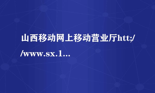 山西移动网上移动营业厅htt;//www.sx.10086.cn