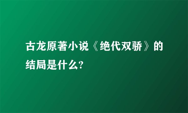 古龙原著小说《绝代双骄》的结局是什么?