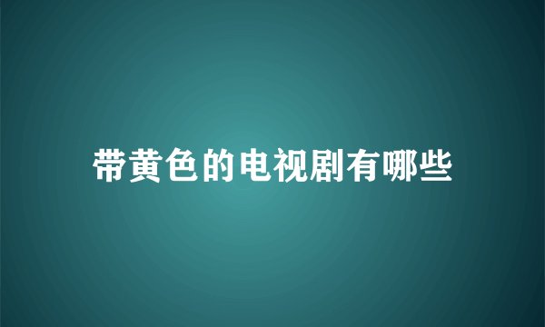 带黄色的电视剧有哪些