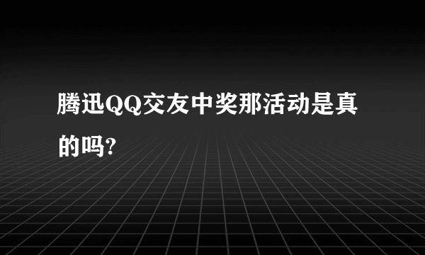 腾迅QQ交友中奖那活动是真的吗?