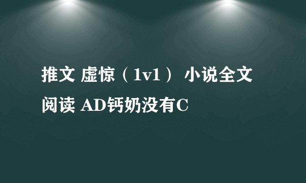 推文 虚惊（1v1） 小说全文阅读 AD钙奶没有C