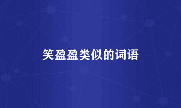 笑盈盈类似的词语