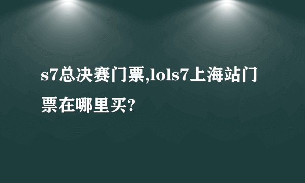 s7总决赛门票,lols7上海站门票在哪里买?