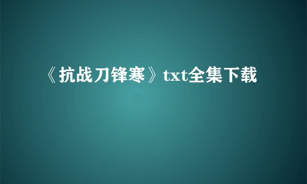 《抗战刀锋寒》txt全集下载