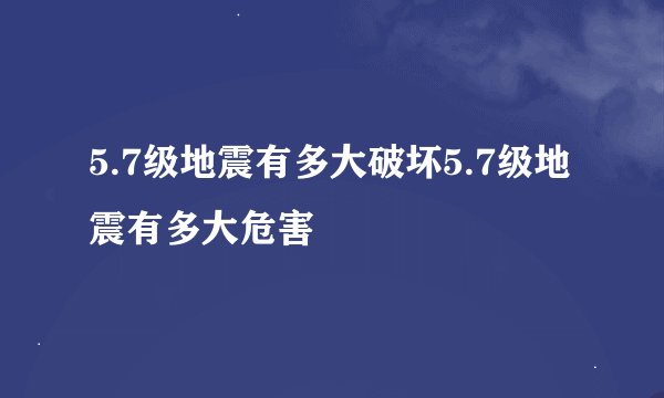 5.7级地震有多大破坏5.7级地震有多大危害