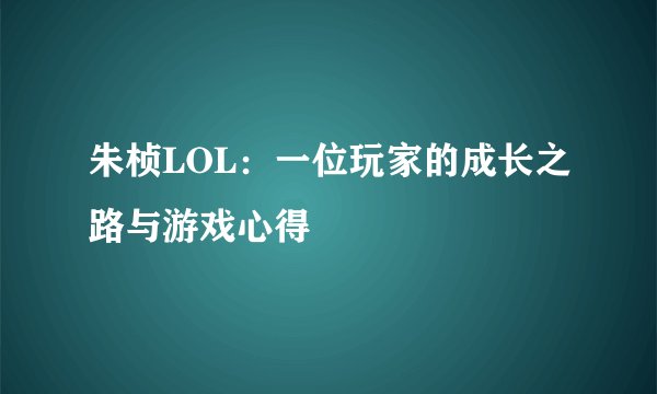 朱桢LOL：一位玩家的成长之路与游戏心得