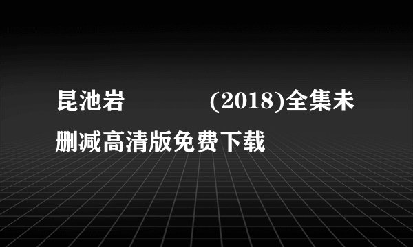 昆池岩 곤지암 (2018)全集未删减高清版免费下载