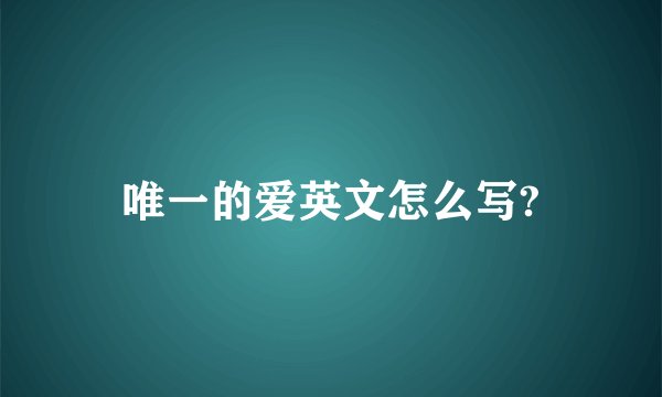 唯一的爱英文怎么写?