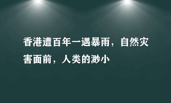香港遭百年一遇暴雨，自然灾害面前，人类的渺小