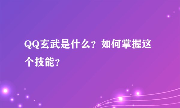 QQ玄武是什么？如何掌握这个技能？