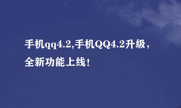 手机qq4.2,手机QQ4.2升级，全新功能上线！
