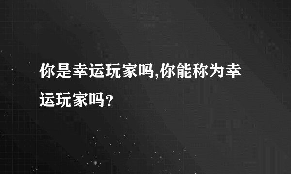 你是幸运玩家吗,你能称为幸运玩家吗？