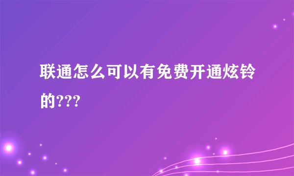 联通怎么可以有免费开通炫铃的???