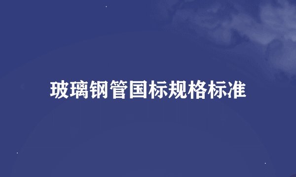 玻璃钢管国标规格标准
