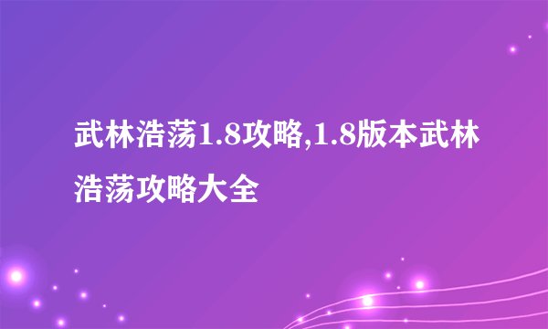 武林浩荡1.8攻略,1.8版本武林浩荡攻略大全
