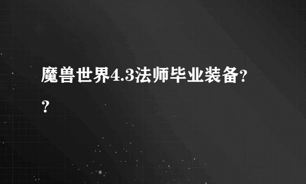 魔兽世界4.3法师毕业装备？？