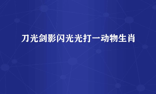 刀光剑影闪光光打一动物生肖