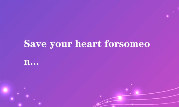 Save your heart forsomeone who cares.怎么翻译？