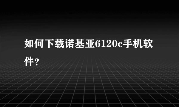 如何下载诺基亚6120c手机软件？