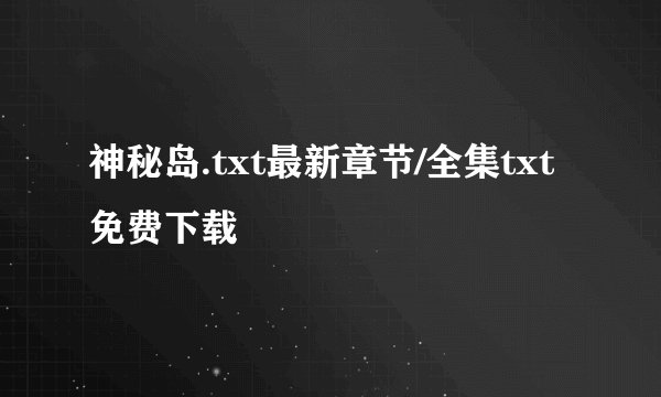 神秘岛.txt最新章节/全集txt免费下载