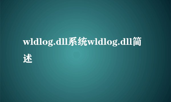 wldlog.dll系统wldlog.dll简述