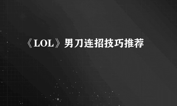 《LOL》男刀连招技巧推荐