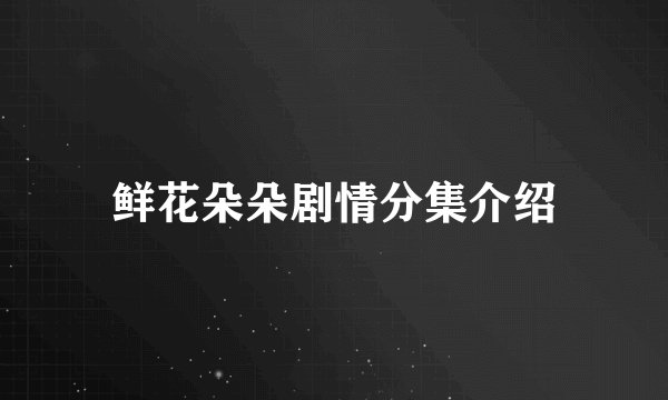 鲜花朵朵剧情分集介绍