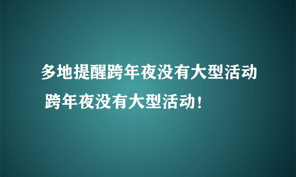 多地提醒跨年夜没有大型活动 跨年夜没有大型活动！