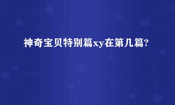 神奇宝贝特别篇xy在第几篇?