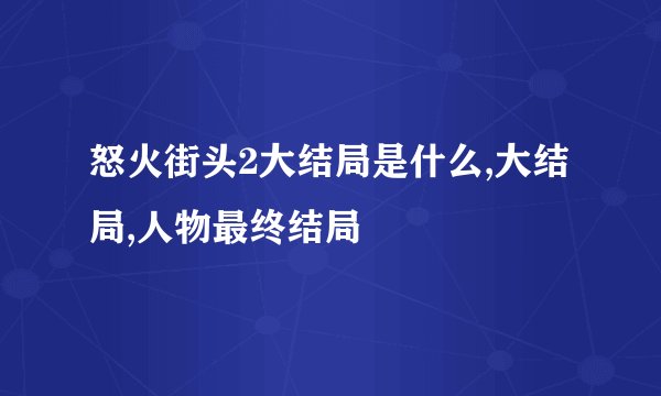 怒火街头2大结局是什么,大结局,人物最终结局