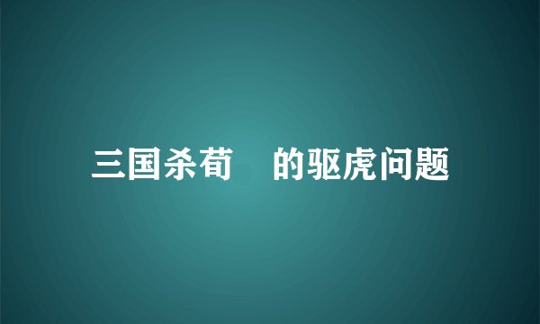 三国杀荀彧的驱虎问题