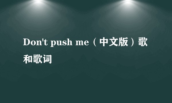 Don't push me（中文版）歌和歌词