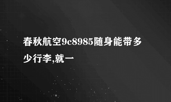 春秋航空9c8985随身能带多少行李,就一