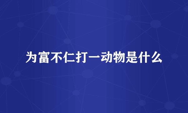 为富不仁打一动物是什么