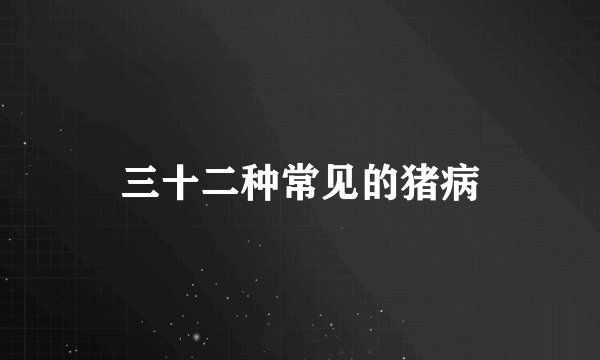 三十二种常见的猪病