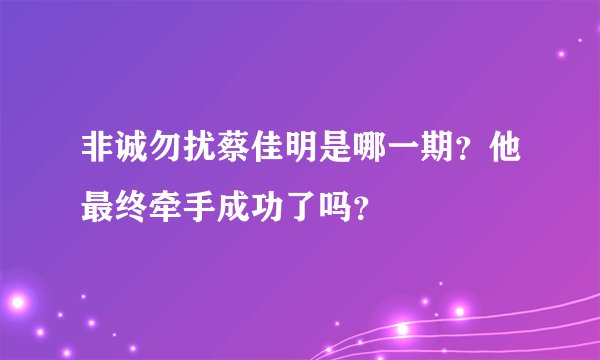 非诚勿扰蔡佳明是哪一期？他最终牵手成功了吗？
