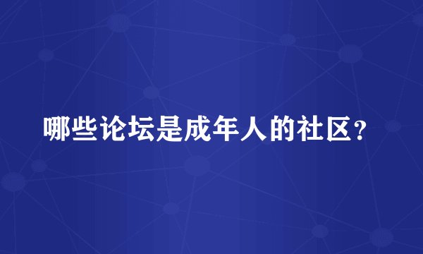 哪些论坛是成年人的社区？