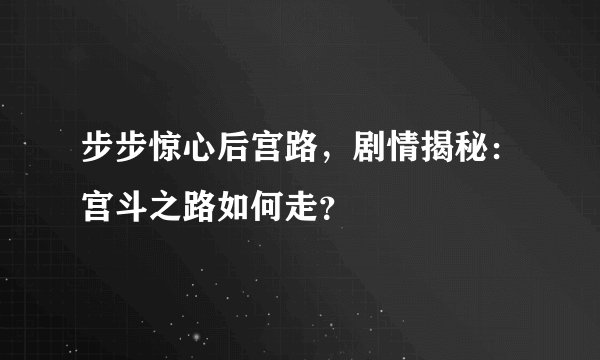 步步惊心后宫路，剧情揭秘：宫斗之路如何走？